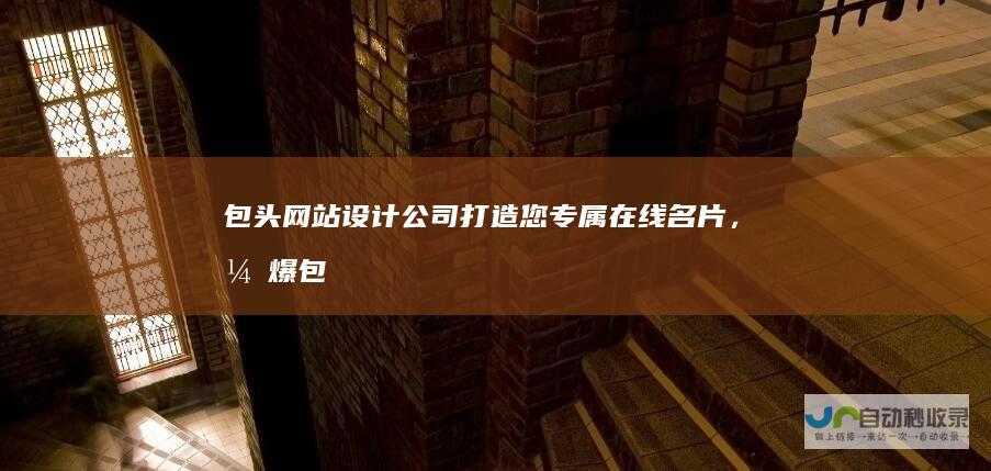 包头网站设计公司：打造您专属在线名片，引爆包头市场！